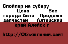 Спойлер на субару 96031AG000 › Цена ­ 6 000 - Все города Авто » Продажа запчастей   . Алтайский край,Алейск г.